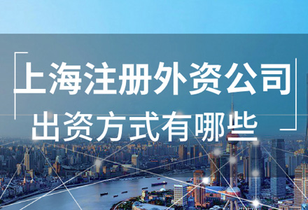 上海注册外资公司出资方式有哪些？