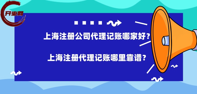 上海注册公司代理记账哪家好?上海注册代理记账哪里靠谱