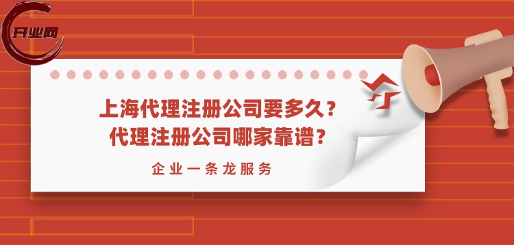 上海代理注册公司要多久?代理注册公司哪家靠谱