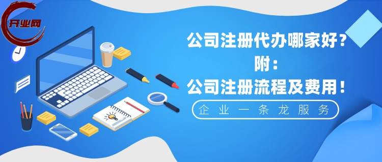 公司注册代办哪家好?附公司注册流程及费用