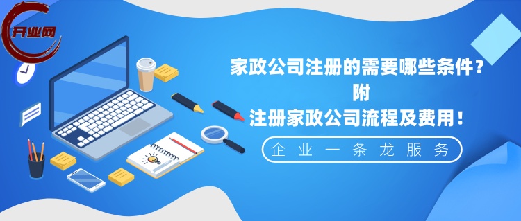 家政公司注册的需要哪些条件?注册家政公司流程及费用