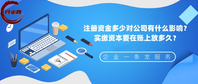 注册资金多少对公司有什么影响?实缴资本要在账上放多久