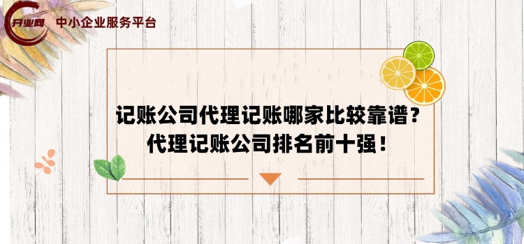 记账公司代理记账哪家比较靠谱?代理记账公司排名前十强